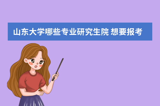 山东大学哪些专业研究生院 想要报考山东大学在职研究生可以攻读哪些专业？
